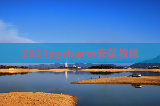 2021pycharm安装教程 2021pycharm安装教程